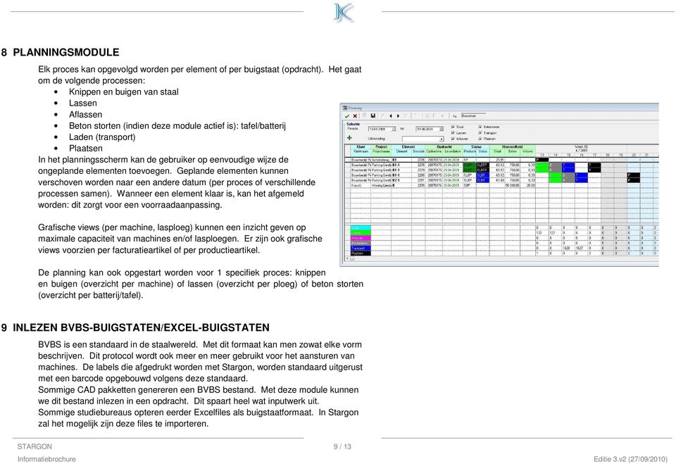 gebruiker op eenvoudige wijze de ongeplande elementen toevoegen. Geplande elementen kunnen verschoven worden naar een andere datum (per proces of verschillende processen samen).