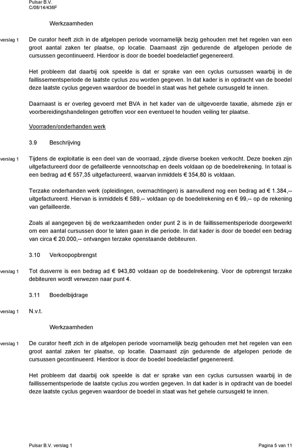 Deze boeken zijn uitgefactureerd door de gefailleerde vennootschap en deels voldaan op de boedelrekening. In totaal is een bedrag ad 557,35 uitgefactureerd, waarvan inmiddels 354,80 is voldaan.