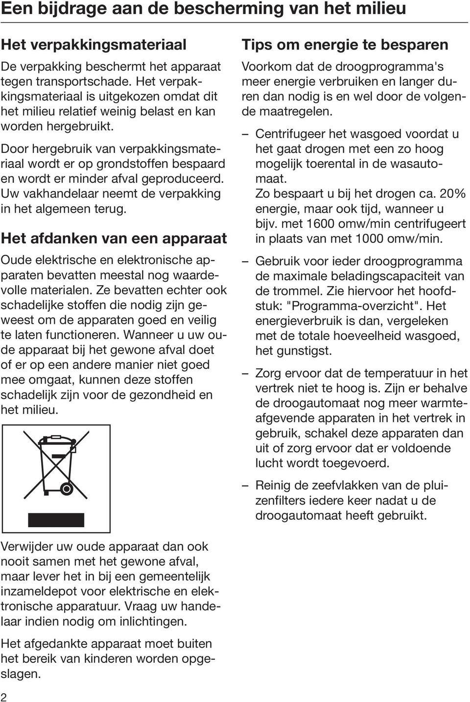 Door hergebruik van verpakkingsmateriaal wordt er op grondstoffen bespaard en wordt er minder afval geproduceerd. Uw vakhandelaar neemt de verpakking in het algemeen terug.