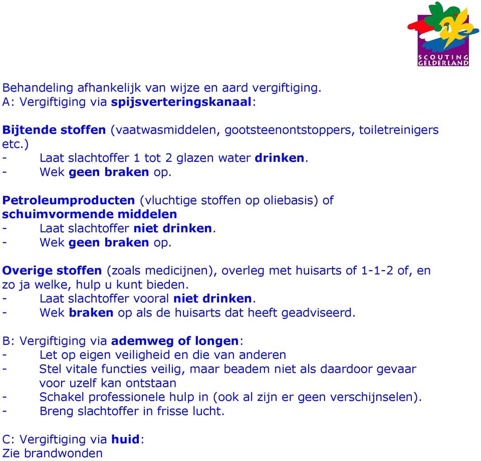 - Wek geen braken op. Overige stoffen (zoals medicijnen), overleg met huisarts of 1-1-2 of, en zo ja welke, hulp u kunt bieden. - Laat slachtoffer vooral niet drinken.