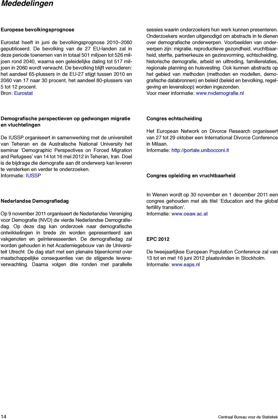 De bevolking blijft verouderen: het aandeel 65-plussers in de EU-27 stijgt tussen 21 en 26 van 17 naar 3 procent, het aandeel 8-plussers van 5 tot 12 procent.