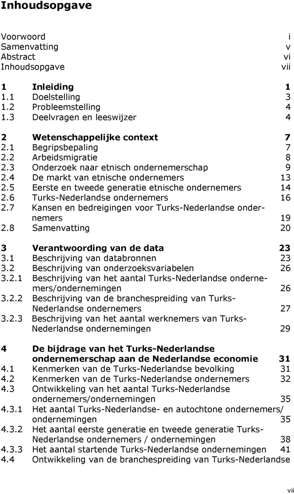 6 Turks-Nederlandse ondernemers 16 2.7 Kansen en bedreigingen voor Turks-Nederlandse ondernemers 19 2.8 Samenvatting 20 3 Verantwoording van de data 23 3.1 Beschrijving van databronnen 23 3.