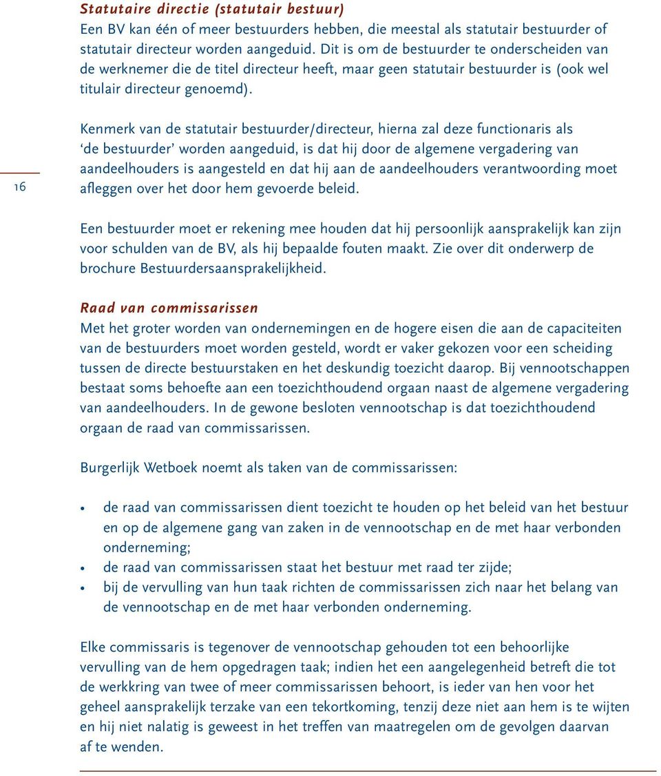 16 Kenmerk van de statutair bestuurder/directeur, hierna zal deze functionaris als de bestuurder worden aangeduid, is dat hij door de algemene vergadering van aandeelhouders is aangesteld en dat hij