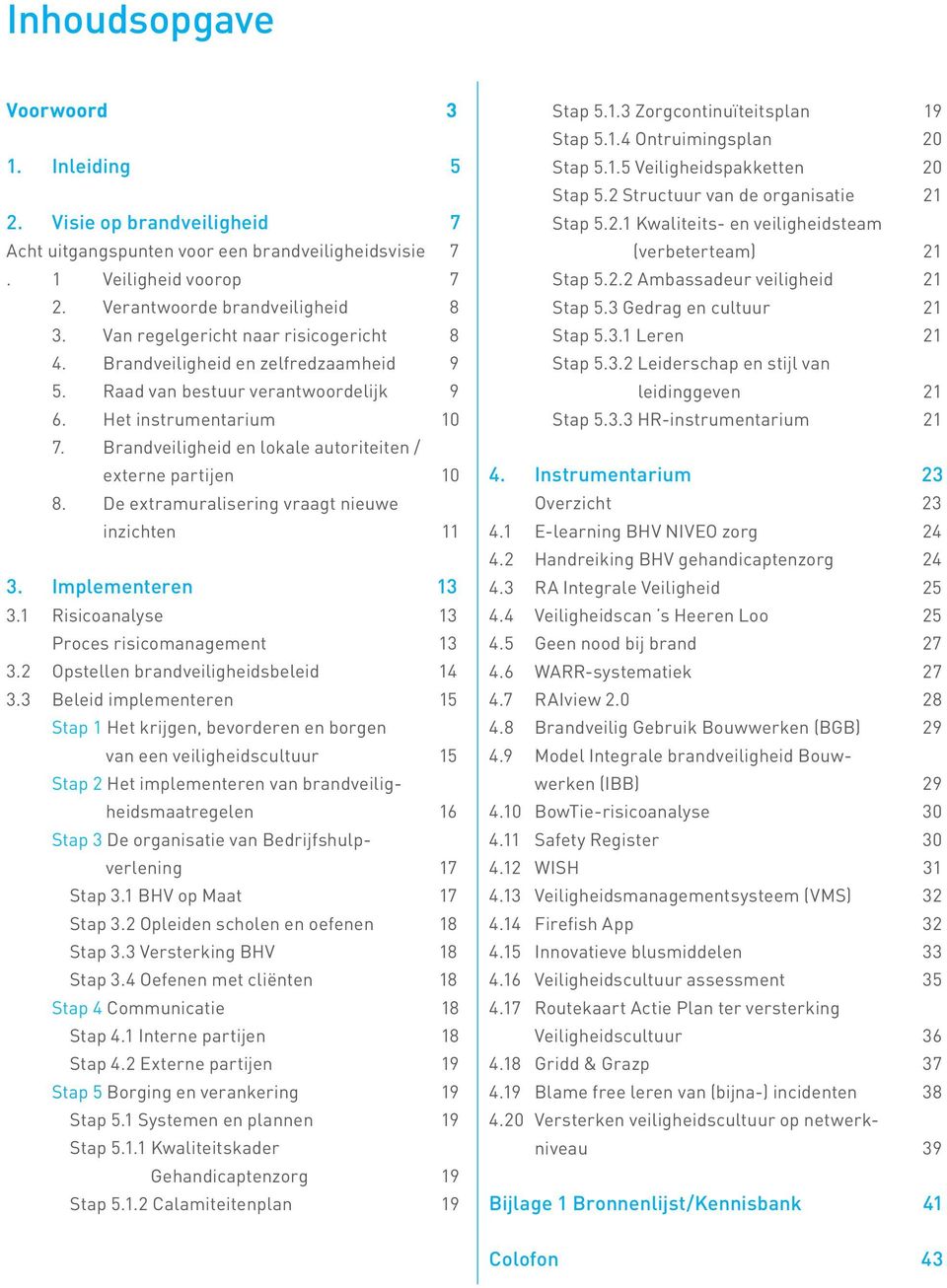 Brandveiligheid en lokale autoriteiten / eterne partijen 10 8. De etramuralisering vraagt nieuwe inzichten 11 3. Implementeren 13 3.1 Risicoanalyse 13 Proces risicomanagement 13 3.