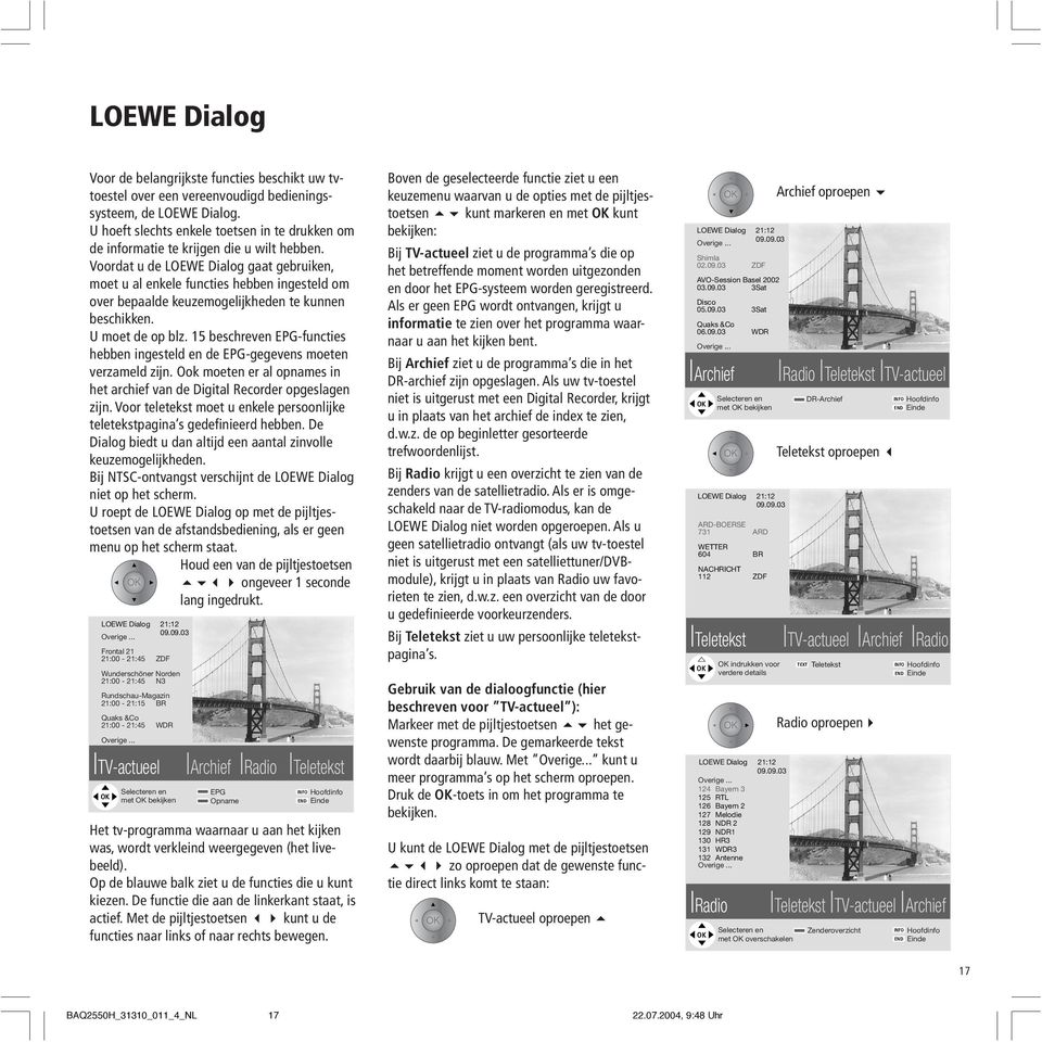 Voordat u de LOEWE Dialog gaat gebruiken, moet u al enkele functies hebben ingesteld om over bepaalde keuzemogelijkheden te kunnen beschikken. U moet de op blz.