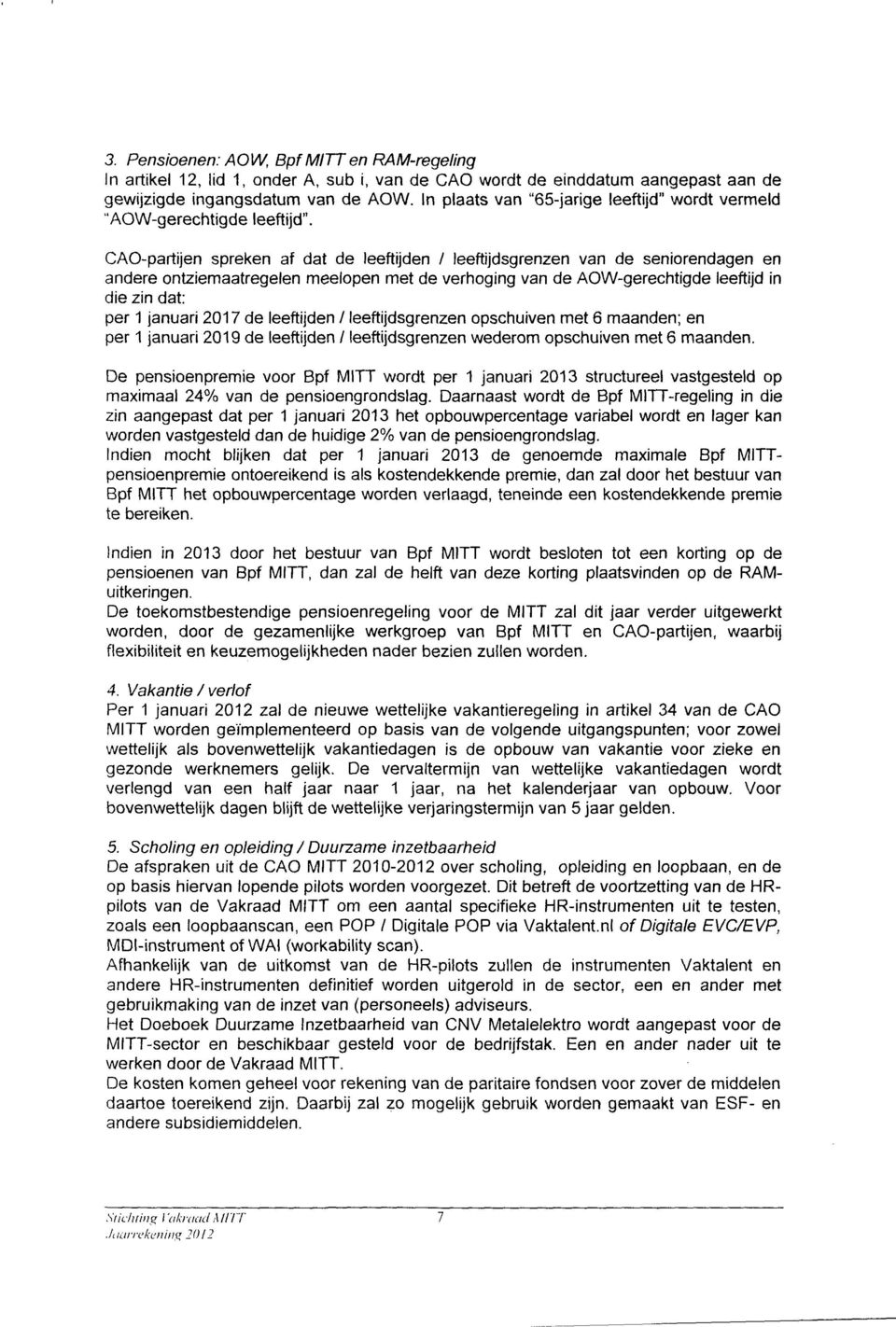 CAO-partijen spreken af dat de leeftijden / leeftijdsgrenzen van de seniorendagen en andere ontziemaatregelen meelopen met de verhoging van de AOW-gerechtigde leeftijd in die zin dat: per 1 januari