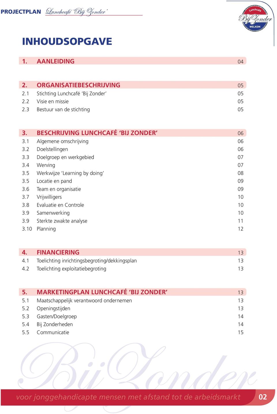 7 Vrijwilligers 10 3.8 Evaluatie en Controle 10 3.9 Samenwerking 10 3.9 Sterkte zwakte analyse 11 3.10 Planning 12 4. FINANCIERING 13 4.1 Toelichting inrichtingsbegroting/dekkingsplan 13 4.