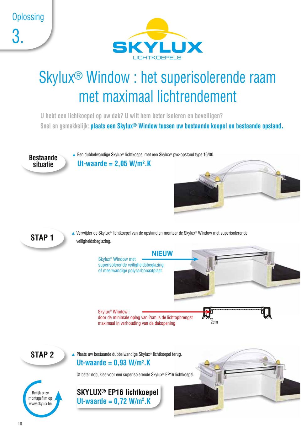 Ut-waarde = 2,05 W/m 2.K STAP 1 s Verwijder de Skylux lichtkoepel van de opstand en monteer de Skylux Window met superisolerende veiligheidsbeglazing.