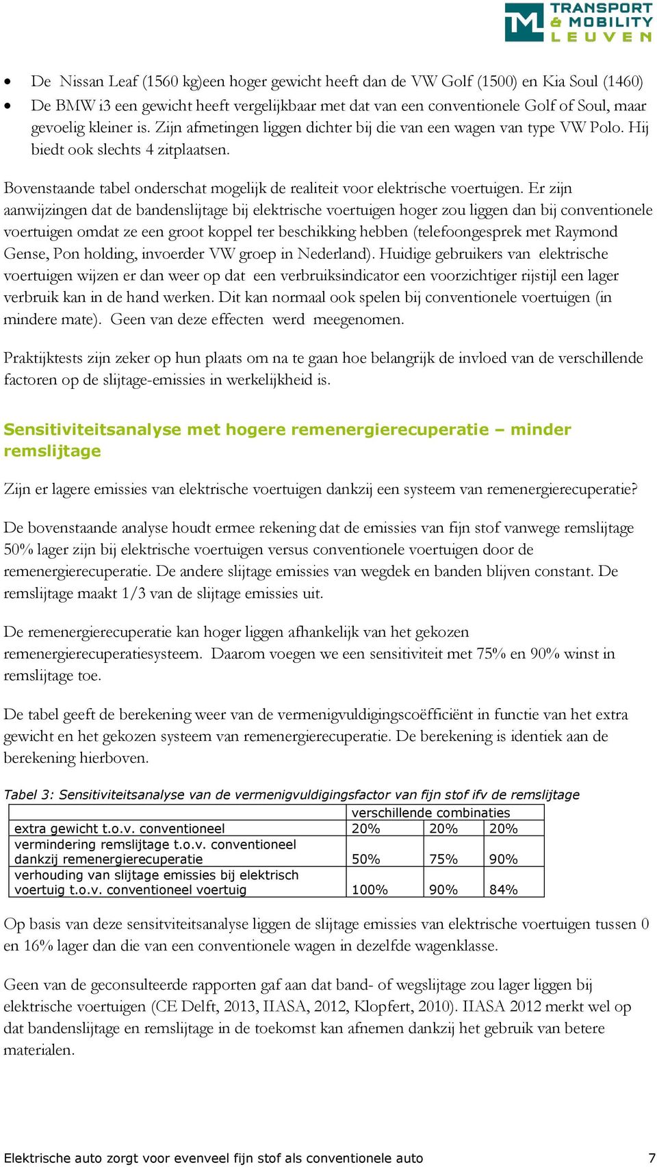 Er zijn aanwijzingen dat de bandenslijtage bij elektrische voertuigen hoger zou liggen dan bij conventionele voertuigen omdat ze een groot koppel ter beschikking hebben (telefoongesprek met Raymond