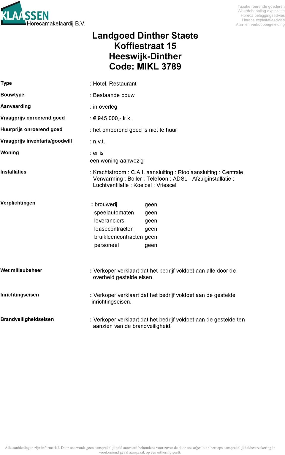 aansluiting : Rioolaansluiting : Centrale Verwarming : Boiler : Telefoon : ADSL : Afzuiginstallatie : Luchtventilatie : Koelcel : Vriescel Verplichtingen : brouwerij geen speelautomaten geen