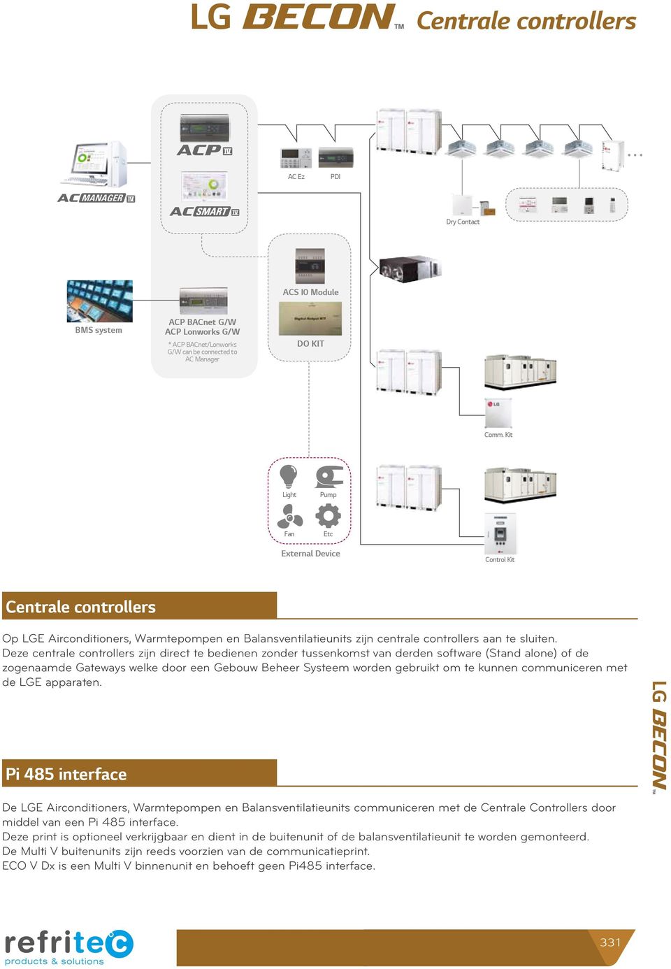 Deze centrale controllers zijn direct te bedienen zonder tussenkomst van derden software (Stand alone) of de zogenaamde Gateways welke door een Gebouw Beheer Systeem worden gebruikt om te kunnen