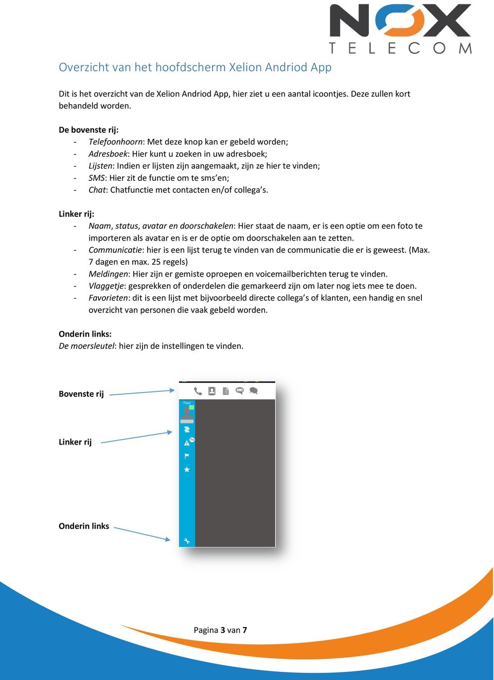 Hier zit de functie om te sms en; - Chat: Chatfunctie met contacten en/of collega s.