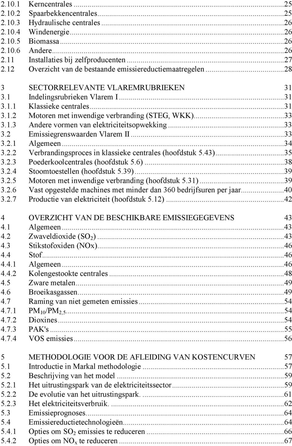 ..33 3.1.3 Andere vormen van elektriciteitsopwekking...33 3.2 Emissiegrenswaarden Vlarem II...33 3.2.1 Algemeen...34 3.2.2 Verbrandingsproces in klassieke centrales (hoofdstuk 5.43)...35 3.2.3 Poederkoolcentrales (hoofdstuk 5.