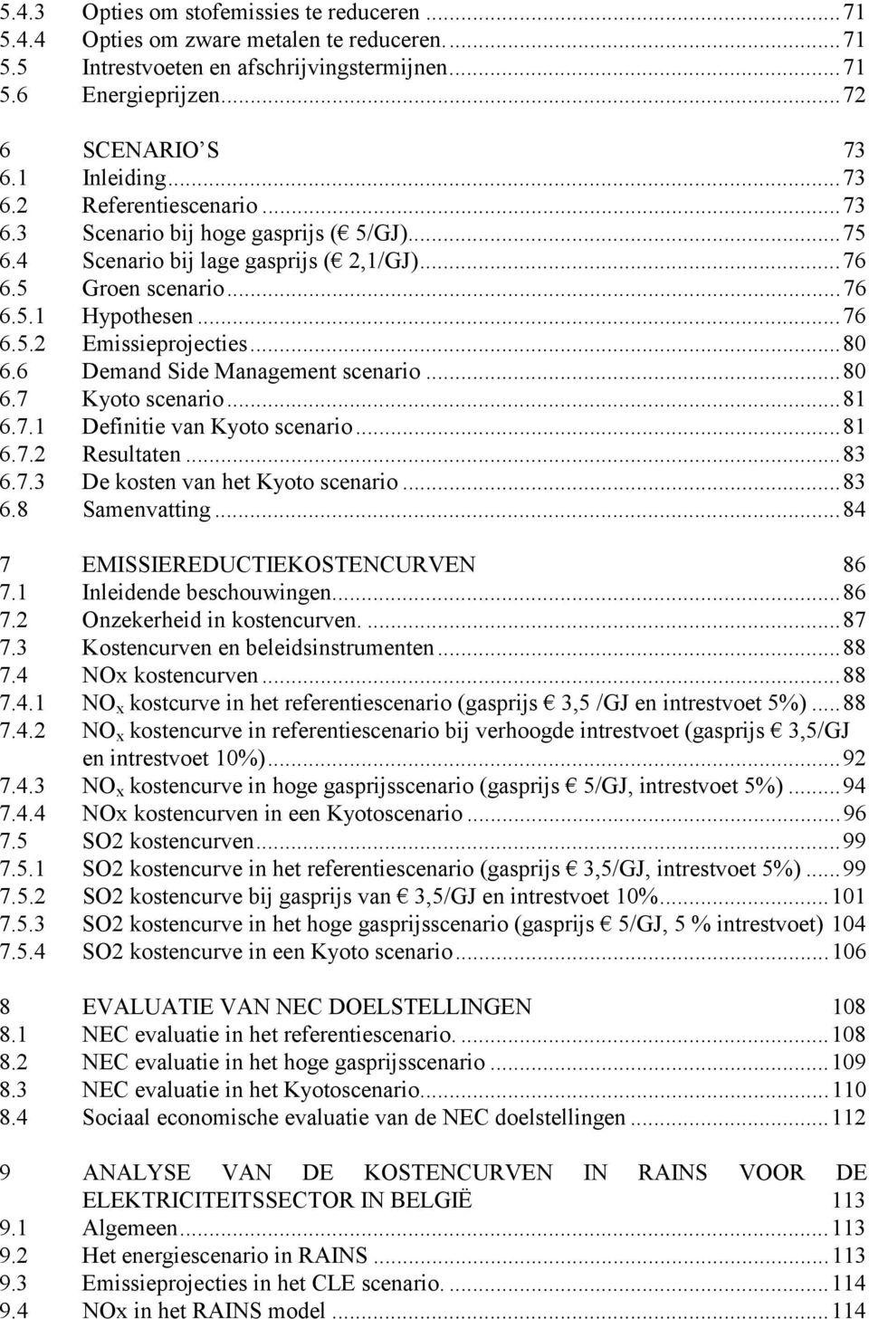 6 Demand Side Management scenario...80 6.7 Kyoto scenario...81 6.7.1 Definitie van Kyoto scenario...81 6.7.2 Resultaten...83 6.7.3 De kosten van het Kyoto scenario...83 6.8 Samenvatting.