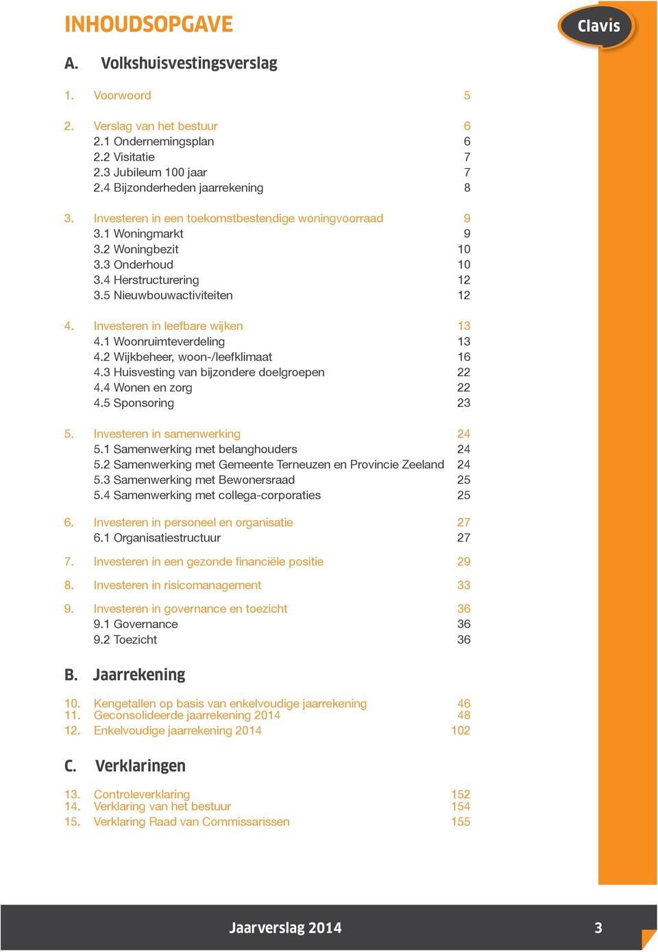 1 Woonruimteverdeling 13 4.2 Wijkbeheer, woon-/leefklimaat 16 4.3 Huisvesting van bijzondere doelgroepen 22 4.4 Wonen en zorg 22 4.5 Sponsoring 23 5. Investeren in samenwerking 24 5.