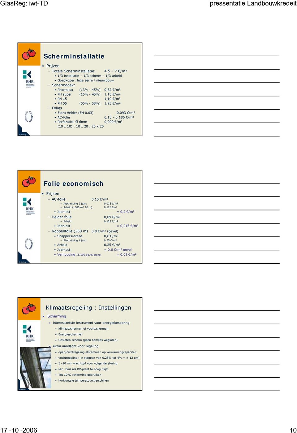 03) 0,093 /m² AC-folie 0,15 0,186 /m² Perforaties Ø 6mm 0,009 /m² (10 x 10) ; 10 x 20 ; 20 x 20 Folie economisch Prijzen AC-folie 0,15 /m² Afschrijving 2 jaar: 0,075 /m² Arbeid (1000 m² 10 u) 0,125