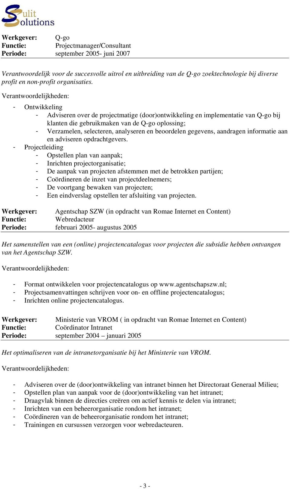 - Ontwikkeling - Adviseren over de projectmatige (door)ontwikkeling en implementatie van Q-go bij klanten die gebruikmaken van de Q-go oplossing; - Verzamelen, selecteren, analyseren en beoordelen