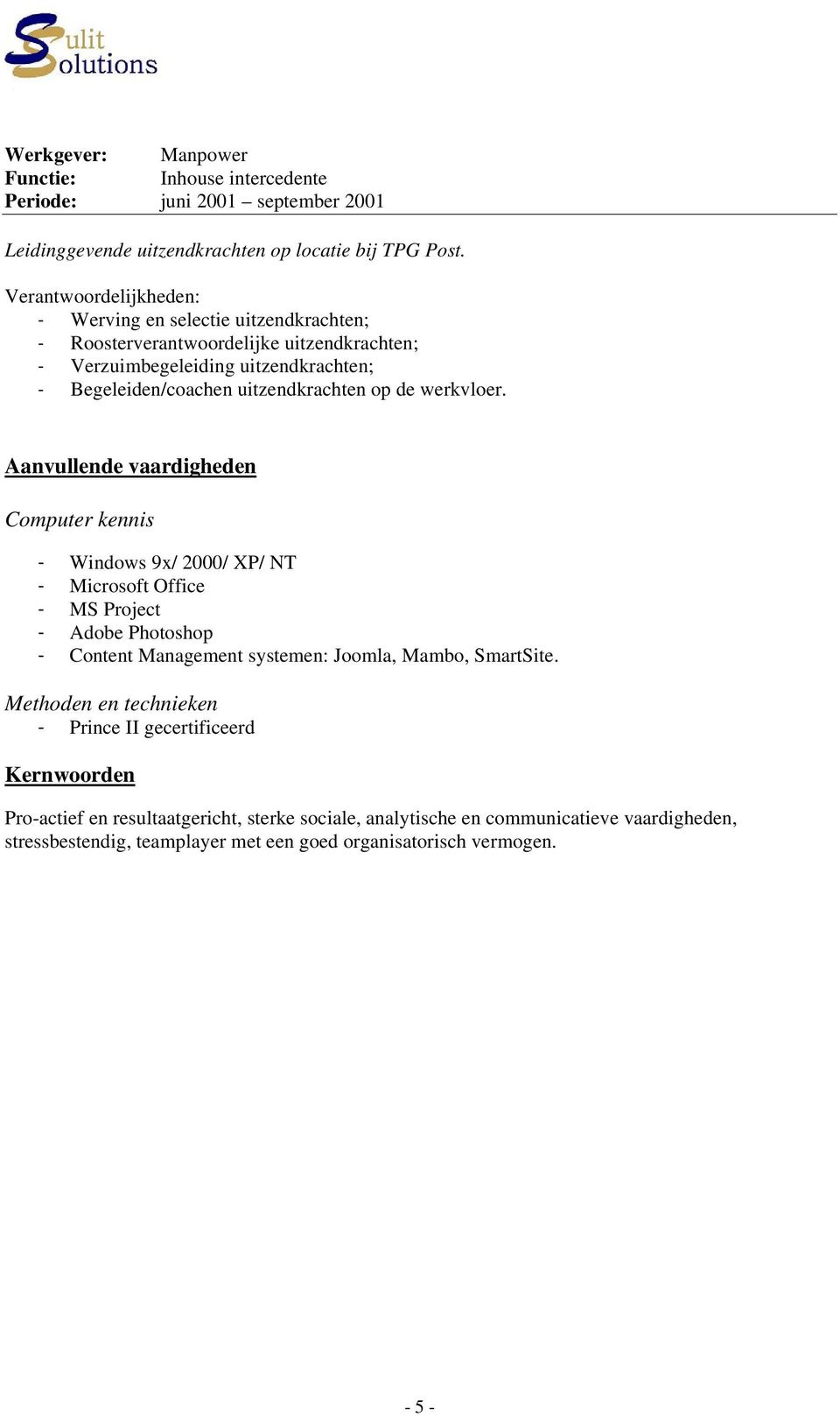 Aanvullende vaardigheden Computer kennis - Windows 9x/ 2000/ XP/ NT - Microsoft Office - MS Project - Adobe Photoshop - Content Management systemen: Joomla, Mambo, SmartSite.