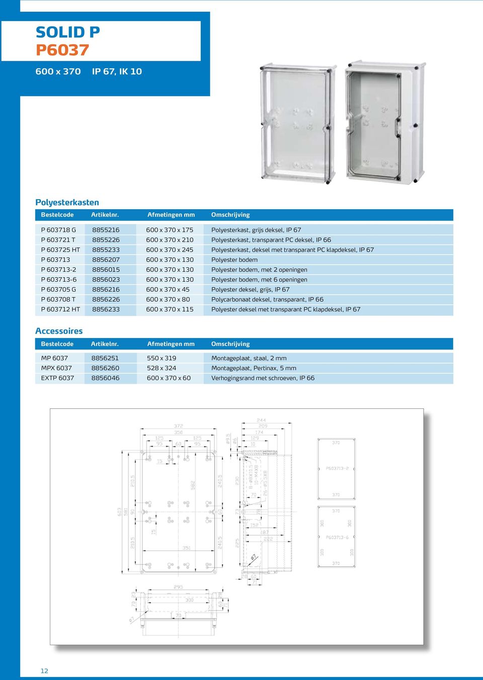 603713-6 8856023 600 x 370 x 130 Polyester bodem, met 6 openingen P 603705 G 8856216 600 x 370 x 45 Polyester deksel, grijs, IP 67 P 603708 T 8856226 600 x 370 x 80 Polycarbonaat deksel, transparant,