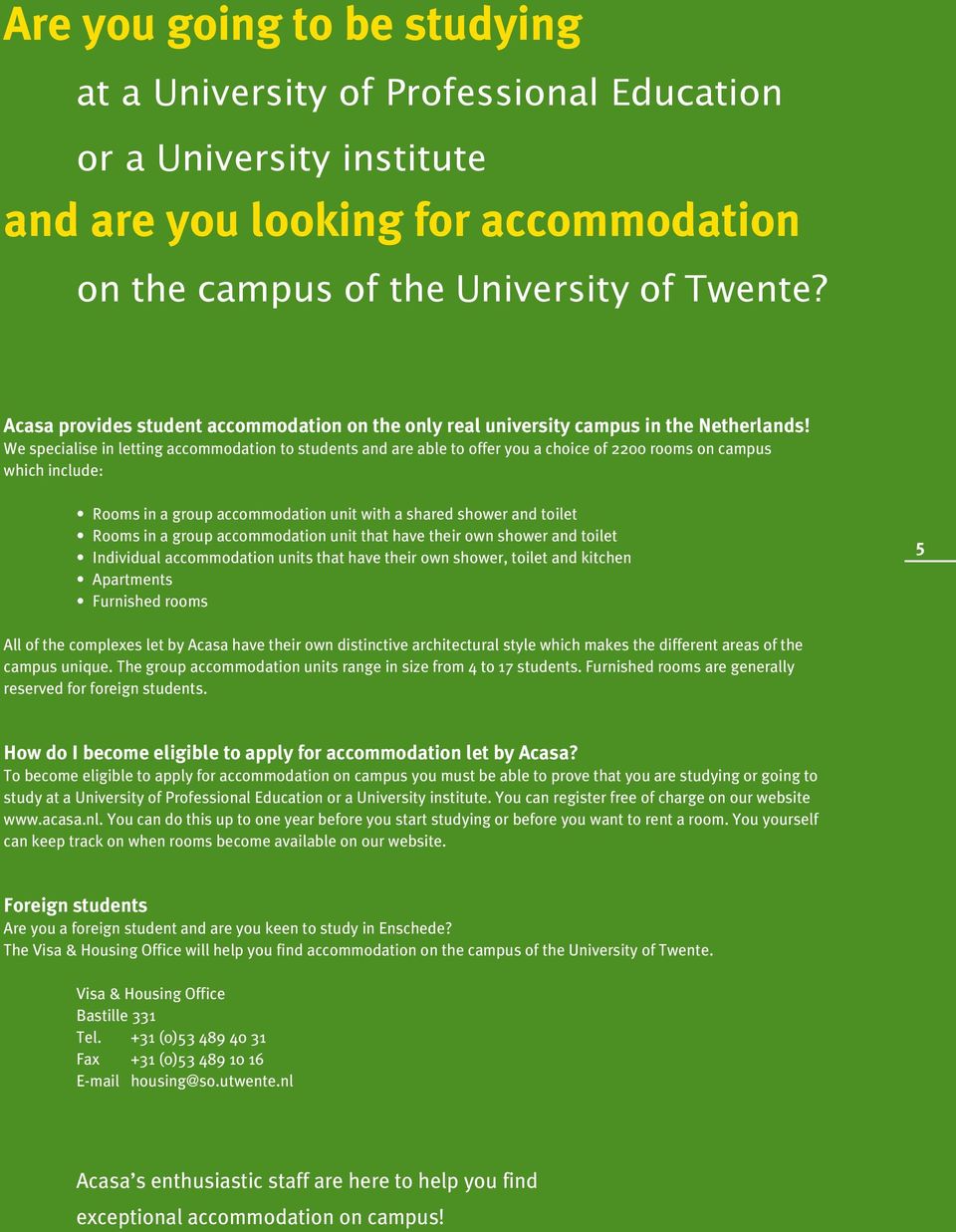 We specialise in letting accommodation to students and are able to offer you a choice of 2200 rooms on campus which include: Rooms in a group accommodation unit with a shared shower and toilet Rooms