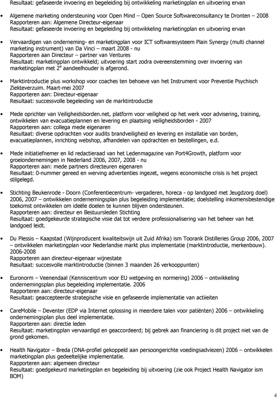 softwaresysteem Plain Synergy (multi channel marketing instrument) van Da Vinci maart 2008 - nu Rapporteren aan Directeur partner van Ventures Resultaat: marketingplan ontwikkeld; uitvoering start