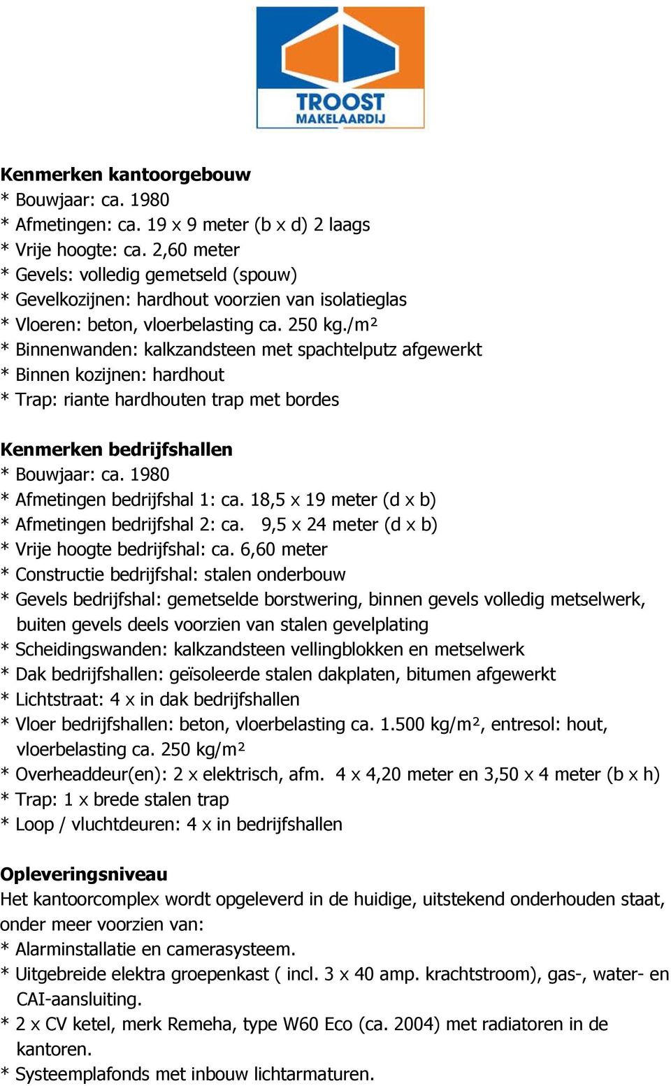 /m² * Binnenwanden: kalkzandsteen met spachtelputz afgewerkt * Binnen kozijnen: hardhout * Trap: riante hardhouten trap met bordes Kenmerken bedrijfshallen * Bouwjaar: ca.