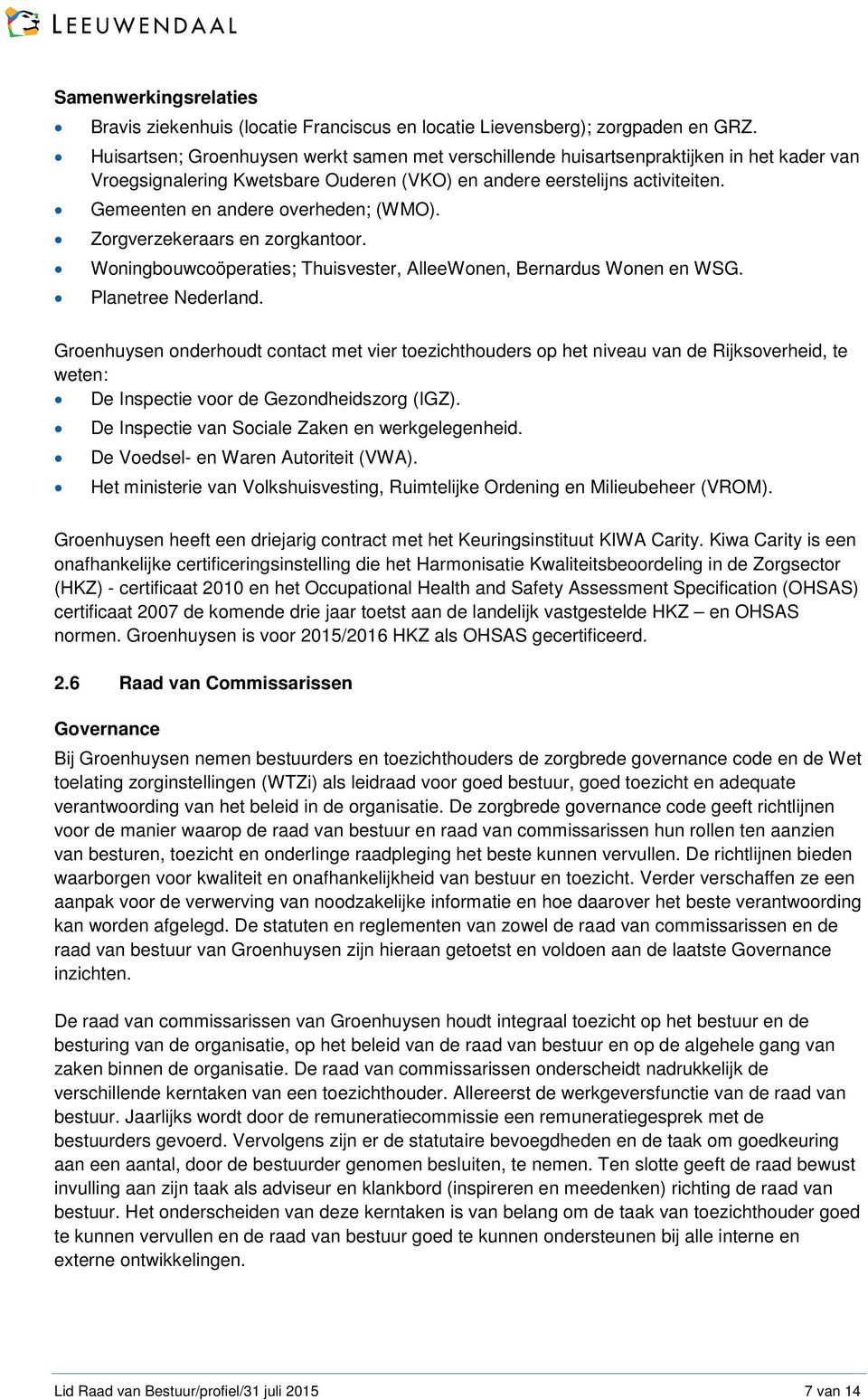 Gemeenten en andere overheden; (WMO). Zorgverzekeraars en zorgkantoor. Woningbouwcoöperaties; Thuisvester, AlleeWonen, Bernardus Wonen en WSG. Planetree Nederland.