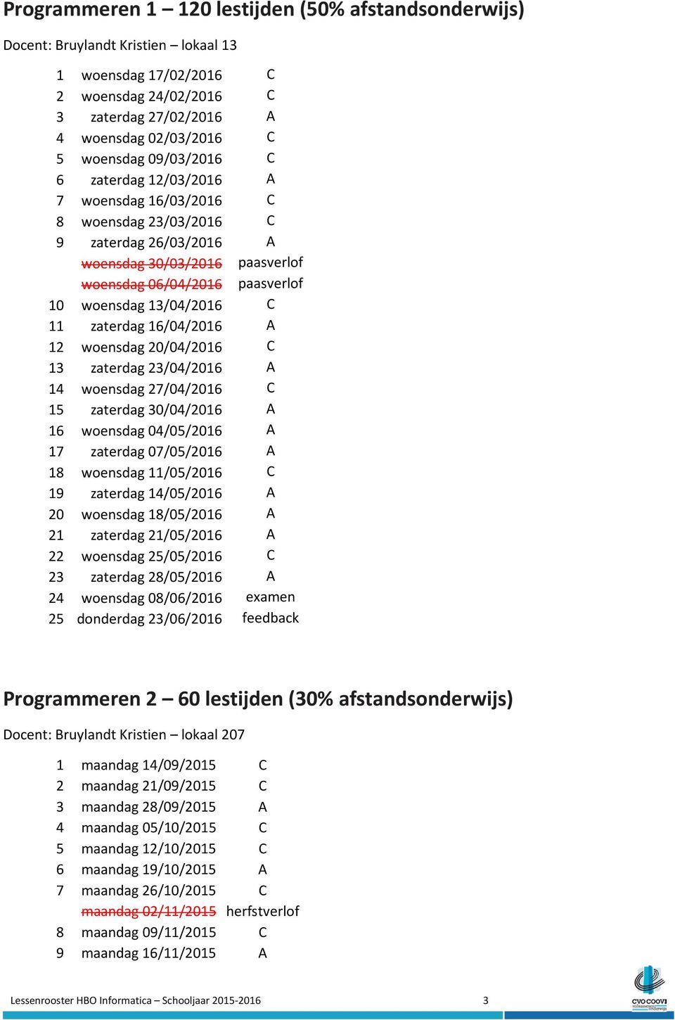 zaterdag 16/04/2016 A 12 woensdag 20/04/2016 C 13 zaterdag 23/04/2016 A 14 woensdag 27/04/2016 C 15 zaterdag 30/04/2016 A 16 woensdag 04/05/2016 A 17 zaterdag 07/05/2016 A 18 woensdag 11/05/2016 C 19