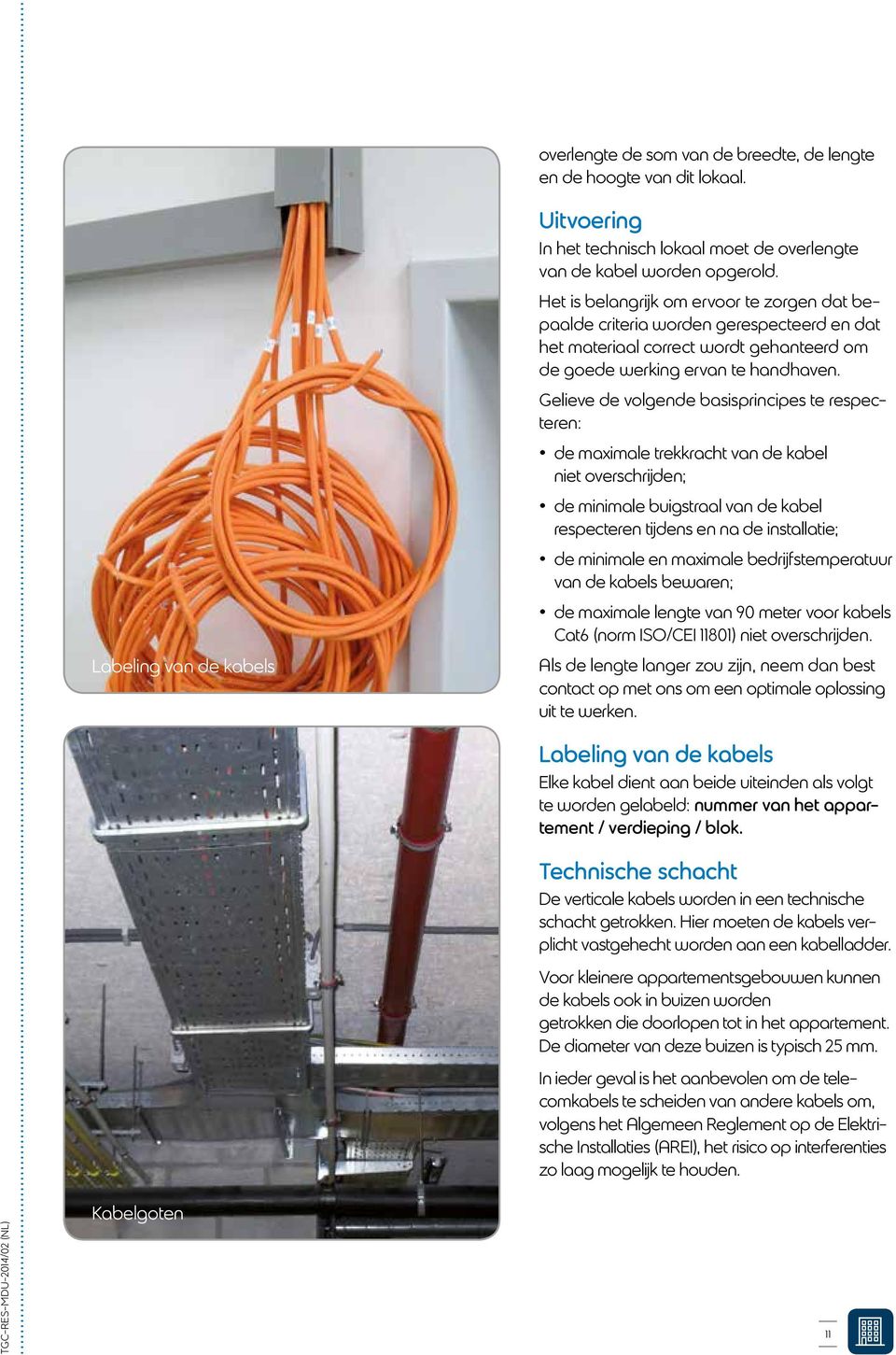 Gelieve de volgende basisprincipes te respecteren: de maximale trekkracht van de kabel niet overschrijden; de minimale buigstraal van de kabel respecteren tijdens en na de installatie; de minimale en