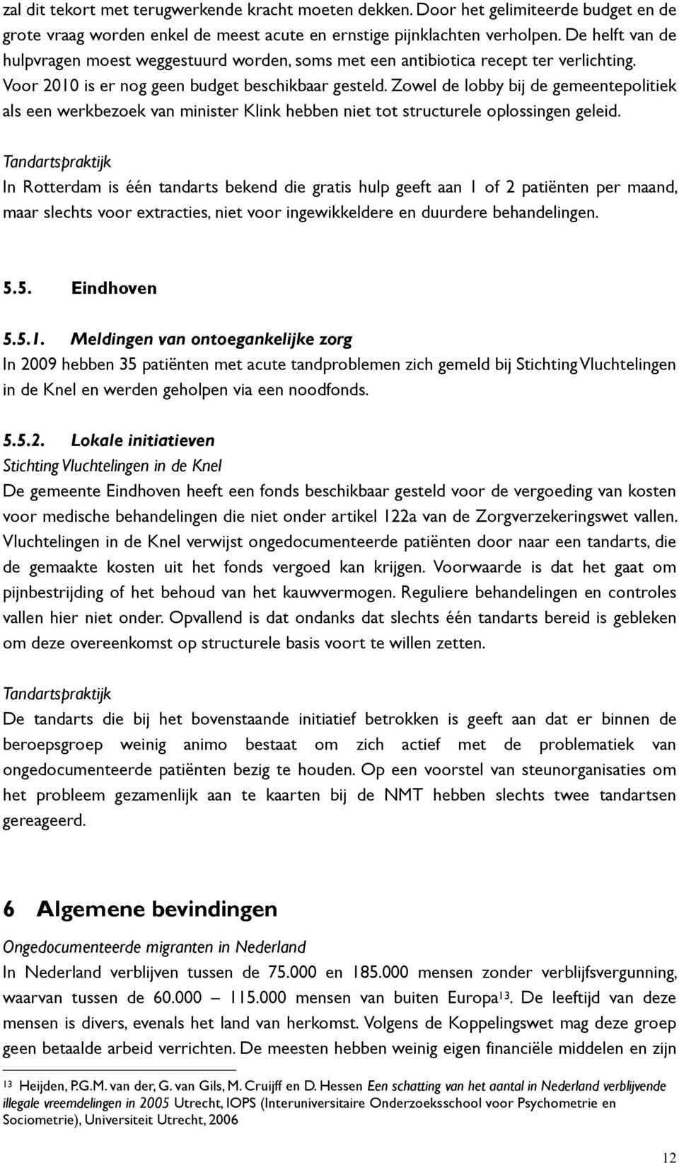 Zowel de lobby bij de gemeentepolitiek als een werkbezoek van minister Klink hebben niet tot structurele oplossingen geleid.