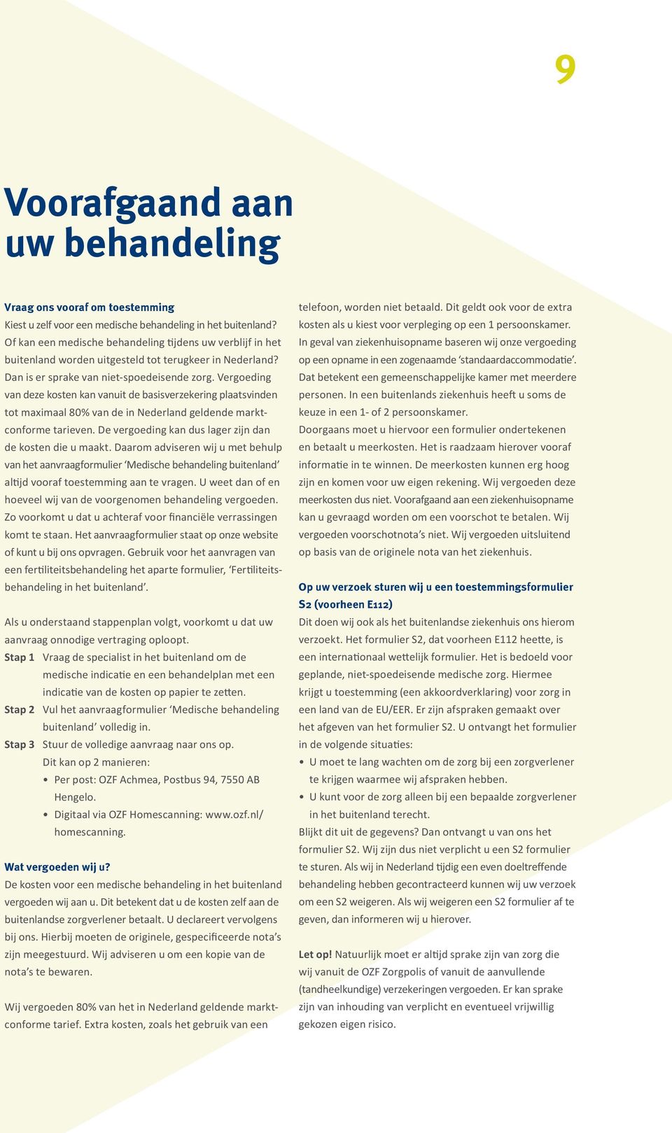 Vergoeding van deze kosten kan vanuit de basisverzekering plaatsvinden tot maximaal 80% van de in Nederland geldende marktconforme tarieven. De vergoeding kan dus lager zijn dan de kosten die u maakt.