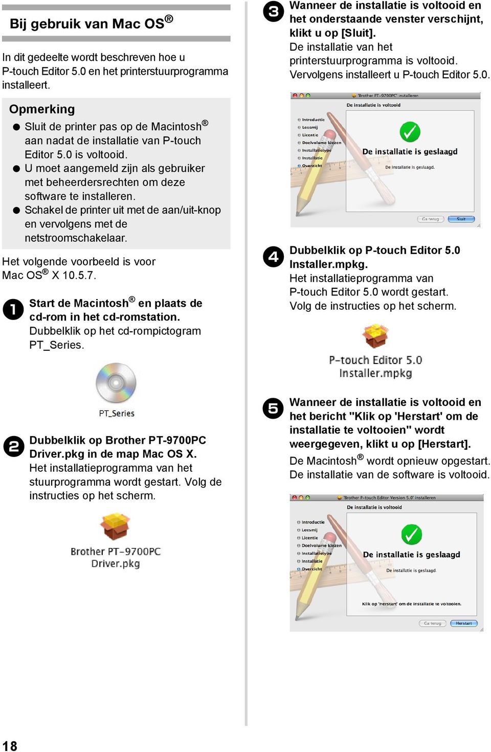 Schakel de printer uit met de aan/uit-knop en vervolgens met de netstroomschakelaar. Het volgende voorbeeld is voor Mac OS X 10.5.7. 1 Start de Macintosh en plaats de cd-rom in het cd-romstation.