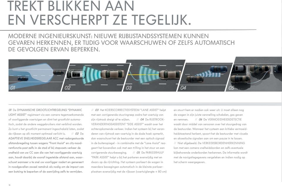 weggebruikers niet verblind worden. Zo kunt u het grootlicht permanent ingeschakeld laten, zodat de rijbaan op elk moment optimaal verlicht is.