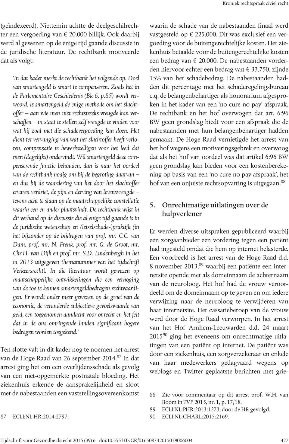 Doel van smartengeld is smart te compenseren. Zoals het in de Parlementaire Geschiedenis (Bk 6, p.