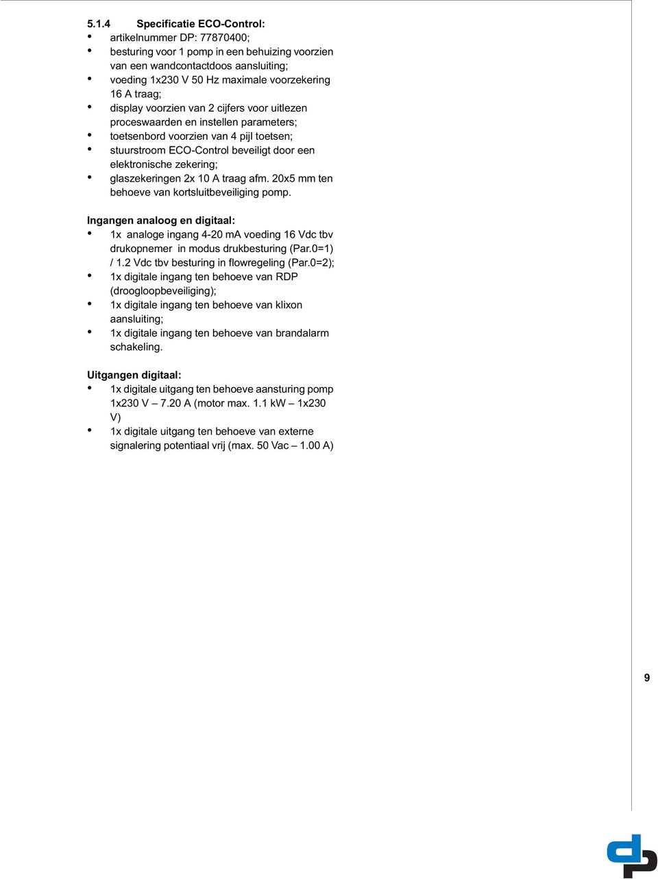 glaszekeringen 2x 10 A traag afm. 20x5 mm ten behoeve van kortsluitbeveiliging pomp. Ingangen analoog en digitaal: 1x analoge ingang 4-20 ma voeding 16 Vdc tbv drukopnemer in modus drukbesturing (Par.
