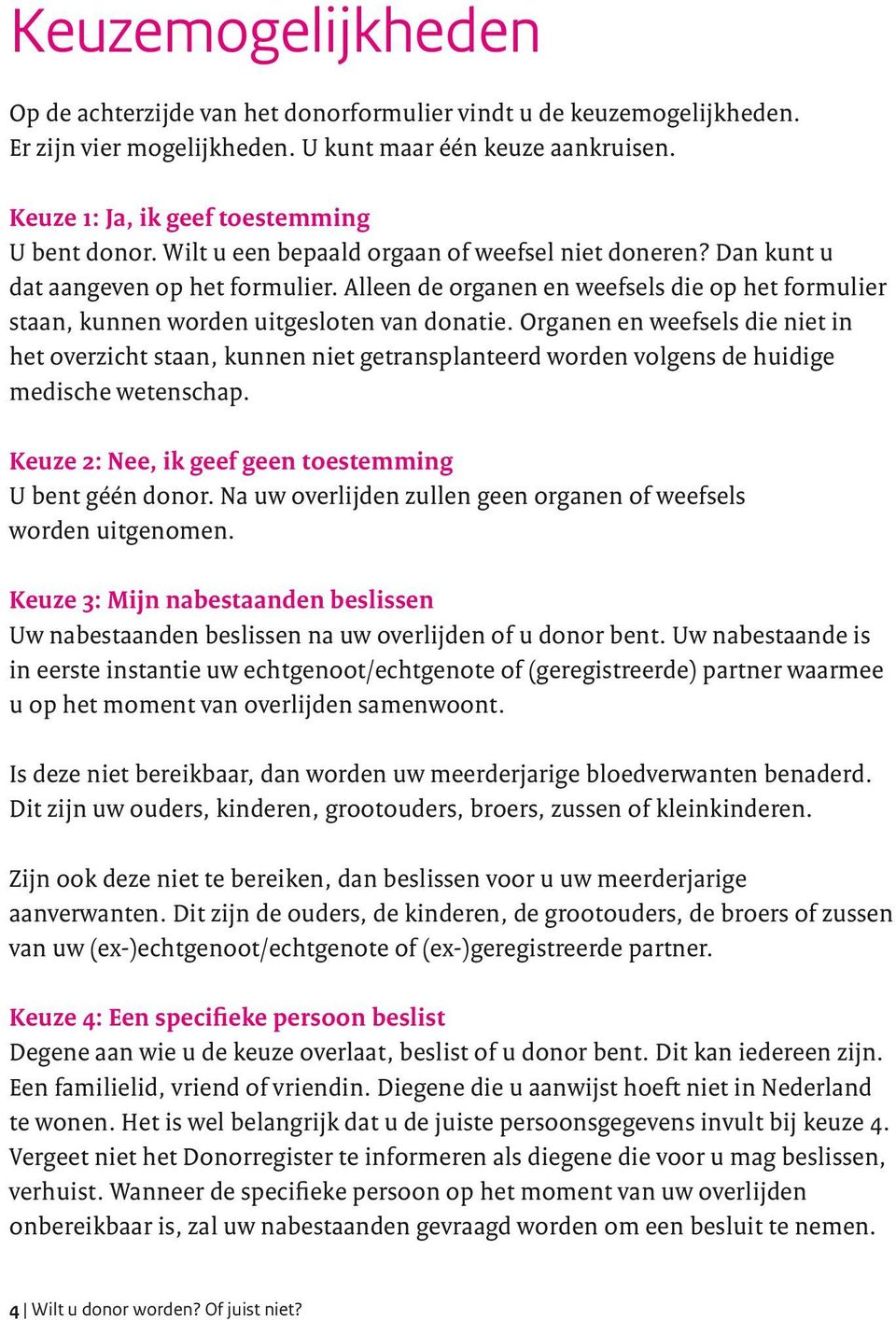 Organen en weefsels die niet in het overzicht staan, kunnen niet getransplanteerd worden volgens de huidige medische wetenschap. Keuze 2: Nee, ik geef geen toestemming U bent géén donor.