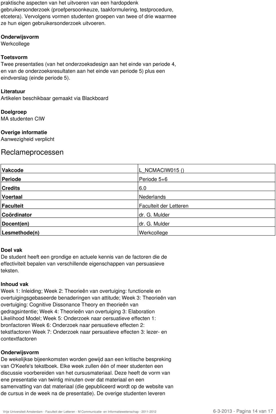 Onderwijsvorm Toetsvorm Twee presentaties (van het onderzoeksdesign aan het einde van periode 4, en van de onderzoeksresultaten aan het einde van periode 5) plus een eindverslag (einde periode 5).