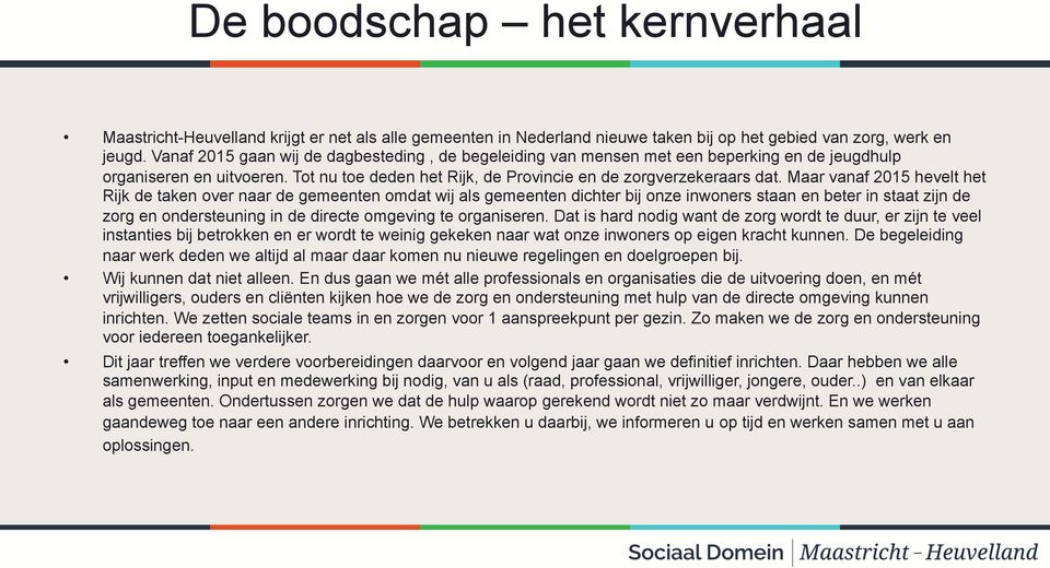 Maar vanaf 2015 hevelt het Rijk de taken over naar de gemeenten omdat wij als gemeenten dichter bij onze inwoners staan en beter in staat zijn de zorg en ondersteuning in de directe omgeving te