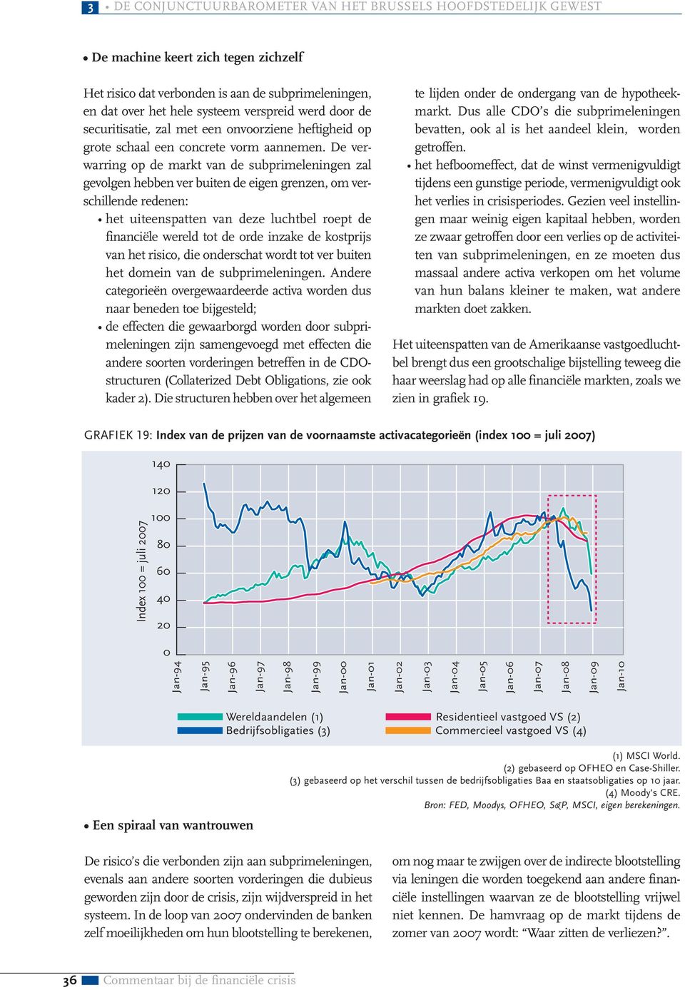 De verwarring op de markt van de subprimeleningen zal gevolgen hebben ver buiten de eigen grenzen, om verschillende redenen: het uiteenspatten van deze luchtbel roept de financiële wereld tot de orde