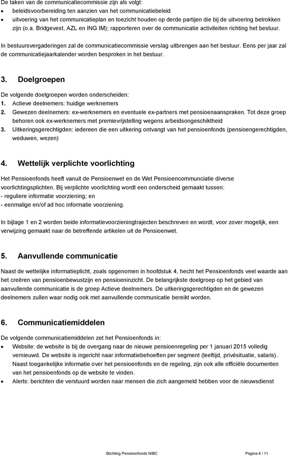 In bestuursvergaderingen zal de communicatiecommissie verslag uitbrengen aan het bestuur. Eens per jaar zal de communicatiejaarkalender worden besproken in het bestuur. 3.