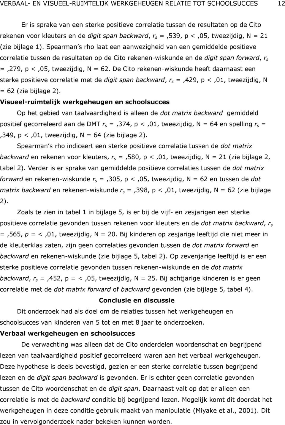 Spearman s rho laat een aanwezigheid van een gemiddelde positieve correlatie tussen de resultaten op de Cito rekenen-wiskunde en de digit span forward, r s =,279, p <,05, tweezijdig, N = 62.