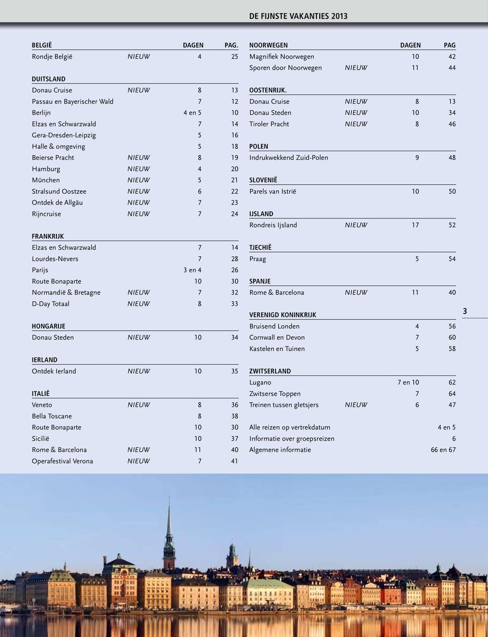 NIEUW 8 19 Hamburg NIEUW 4 20 München NIEUW 5 21 Stralsund Oostzee NIEUW 6 22 Ontdek de Allgäu NIEUW 7 23 Rijncruise NIEUW 7 24 Frankrijk Elzas en Schwarzwald 7 14 Lourdes-Nevers 7 28 Parijs 3 en 4