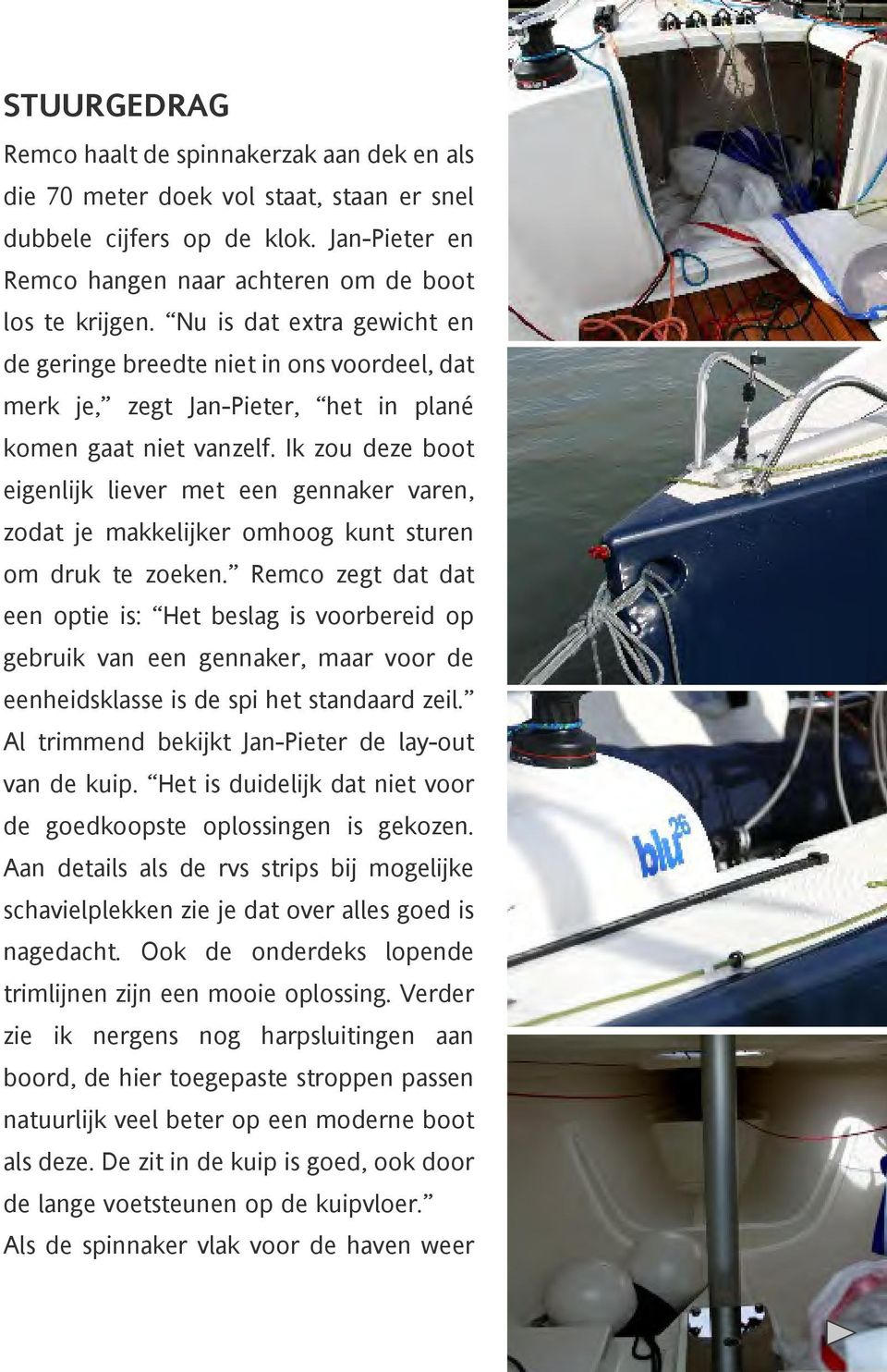 Ik zou deze boot eigenlijk liever met een gennaker varen, zodat je makkelijker omhoog kunt sturen om druk te zoeken.