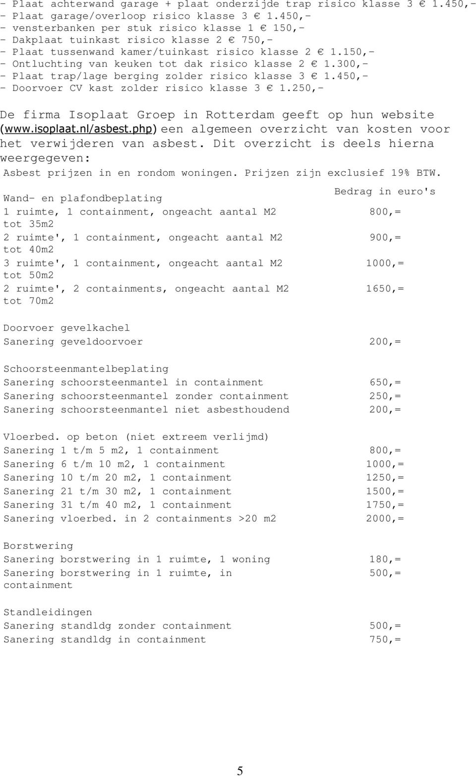 150,- - Ontluchting van keuken tot dak risico klasse 2 1.300,- - Plaat trap/lage berging zolder risico klasse 3 1.450,- - Doorvoer CV kast zolder risico klasse 3 1.