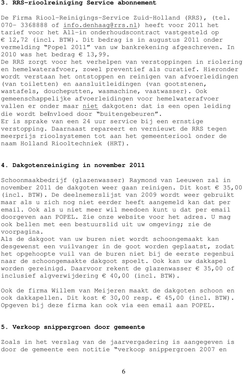 In 2010 was het bedrag 13,99. De RRS zorgt voor het verhelpen van verstoppingen in riolering en hemelwaterafvoer, zowel preventief als curatief.