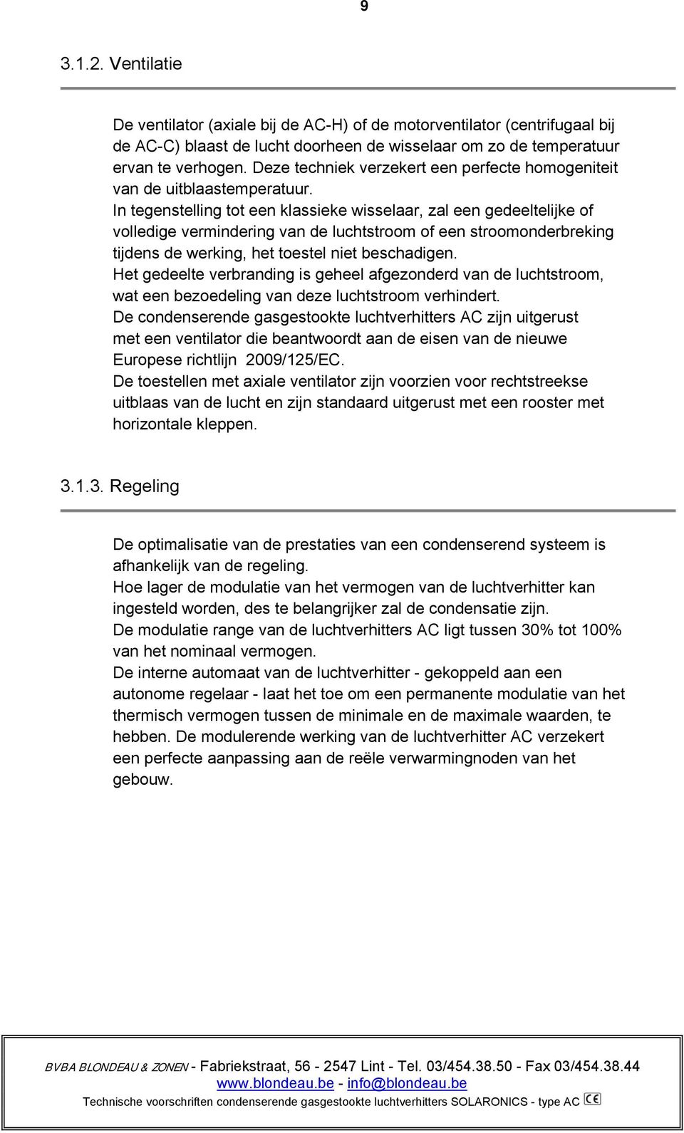 In tegenstelling tot een klassieke wisselaar, zal een gedeeltelijke of volledige vermindering van de luchtstroom of een stroomonderbreking tijdens de werking, het toestel niet beschadigen.