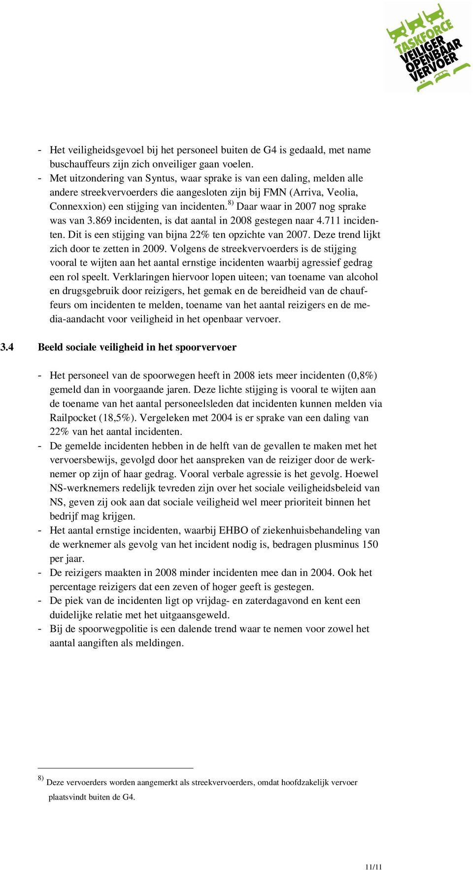 8) Daar waar in 2007 nog sprake was van 3.869 incidenten, is dat aantal in 2008 gestegen naar 4.711 incidenten. Dit is een stijging van bijna 22% ten opzichte van 2007.