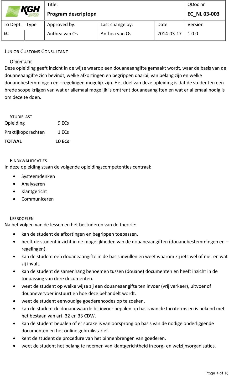 Het doel van deze opleiding is dat de studenten een brede scope krijgen van wat er allemaal mogelijk is omtrent douaneaangiften en wat er allemaal nodig is om deze te doen.