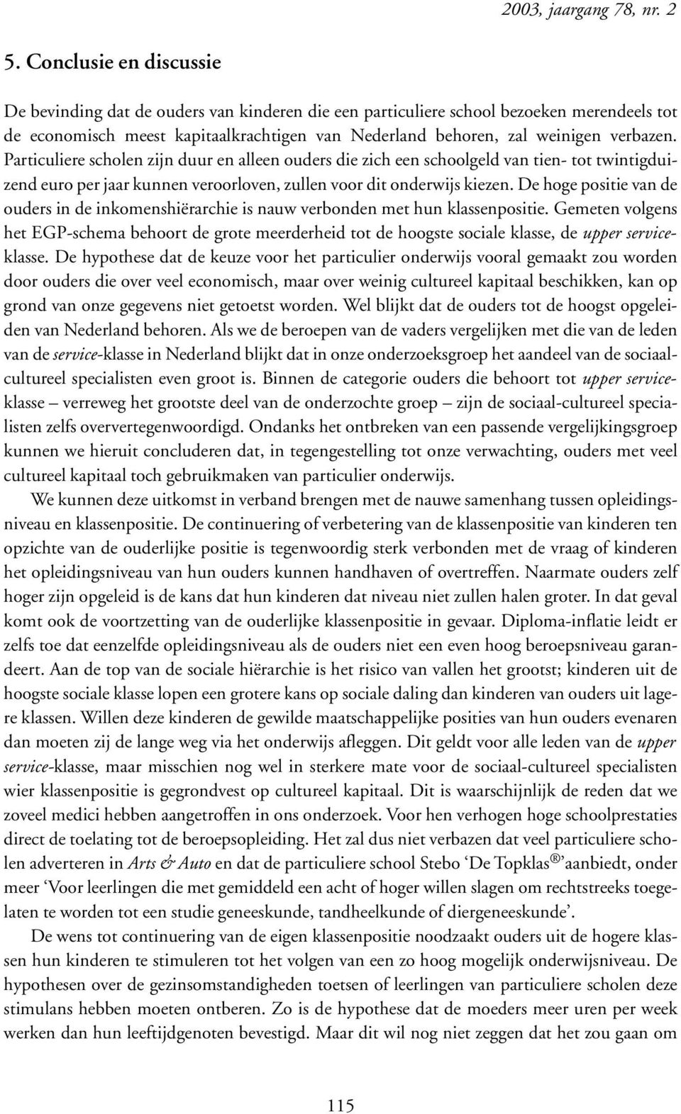 Particuliere scholen zijn duur en alleen ouders die zich een schoolgeld van tien- tot twintigduizend euro per jaar kunnen veroorloven, zullen voor dit onderwijs kiezen.