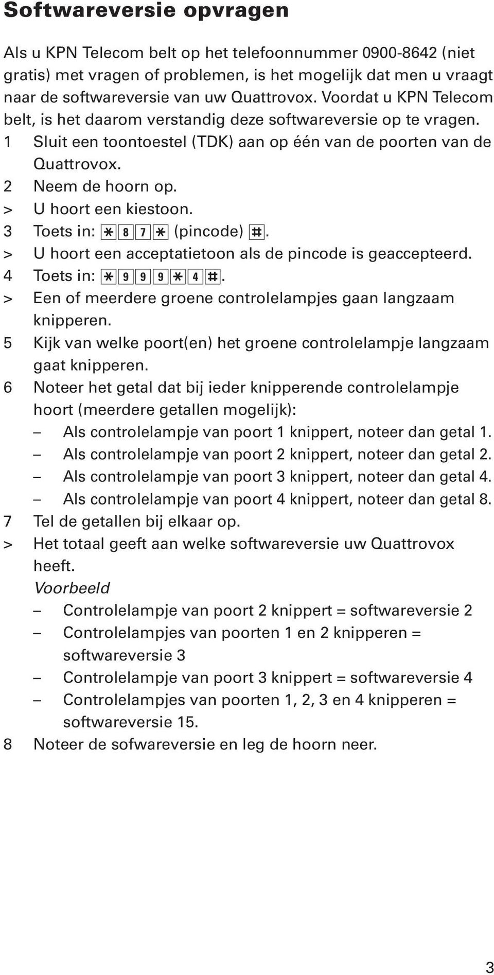 > U hoort een kiestoon. 3 Toets in:?87? (pincode) /. > U hoort een acceptatietoon als de pincode is geaccepteerd. 4 Toets in:?999?4/. > Een of meerdere groene controlelampjes gaan langzaam knipperen.